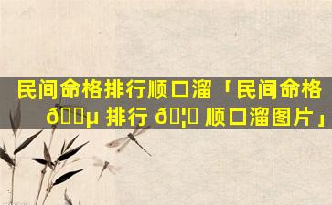 民间命格排行顺口溜「民间命格 🌵 排行 🦅 顺口溜图片」